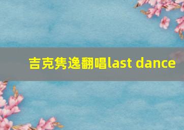 吉克隽逸翻唱last dance